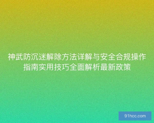 神武防沉迷解除方法详解与安全合规操作指南实用技巧全面解析最新政策