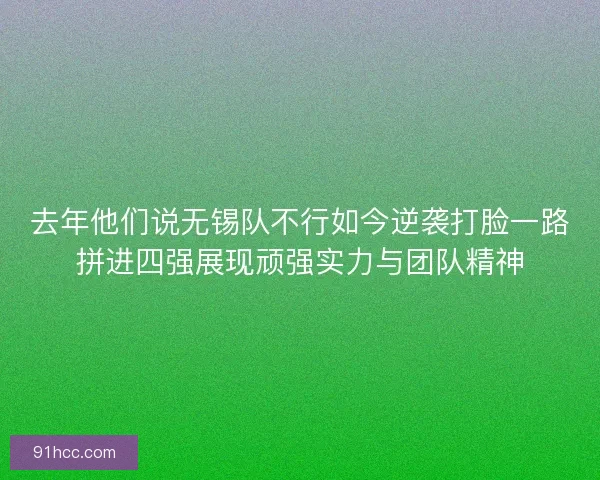 去年他们说无锡队不行如今逆袭打脸一路拼进四强展现顽强实力与团队精神