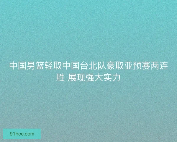 中国男篮轻取中国台北队豪取亚预赛两连胜 展现强大实力