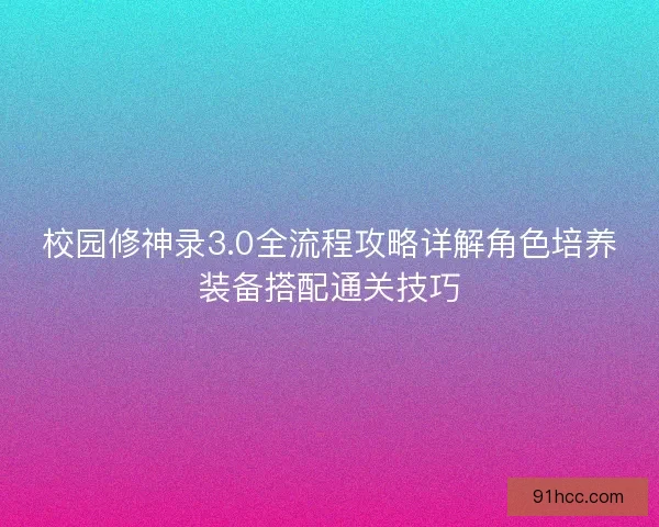 校园修神录3.0全流程攻略详解角色培养装备搭配通关技巧