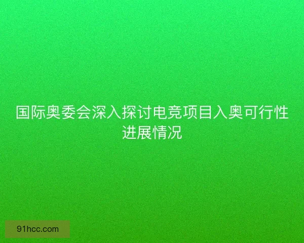 国际奥委会深入探讨电竞项目入奥可行性进展情况