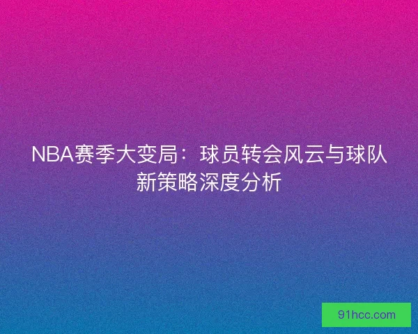NBA赛季大变局：球员转会风云与球队新策略深度分析